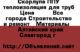 Скорлупа ППУ теплоизоляция для труб  › Цена ­ 233 - Все города Строительство и ремонт » Материалы   . Алтайский край,Славгород г.